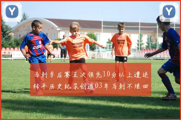 马刺季后赛五次领先10分以上遭逆转平历史纪录创造03年马刺不堪回首的尴尬