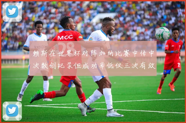 赖斯在世界杯对阵加纳比赛中传中次数创纪录但成功率低仅三次有效