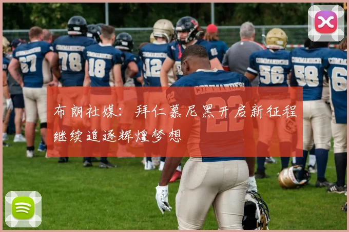 布朗社媒：拜仁慕尼黑开启新征程继续追逐辉煌梦想