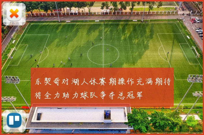 东契奇对湖人休赛期操作充满期待将全力助力球队争夺总冠军
