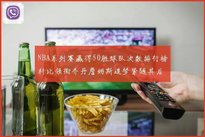 NBA系列赛赢得50胜球队次数排行榜科比领衔乔丹詹姆斯追梦紧随其后