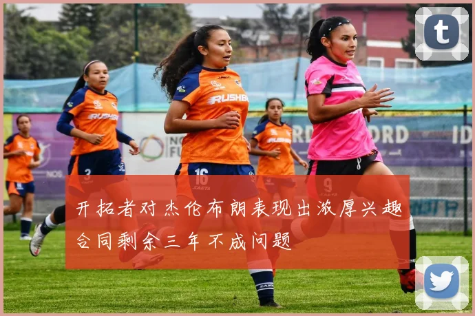 开拓者对杰伦布朗表现出浓厚兴趣合同剩余三年不成问题