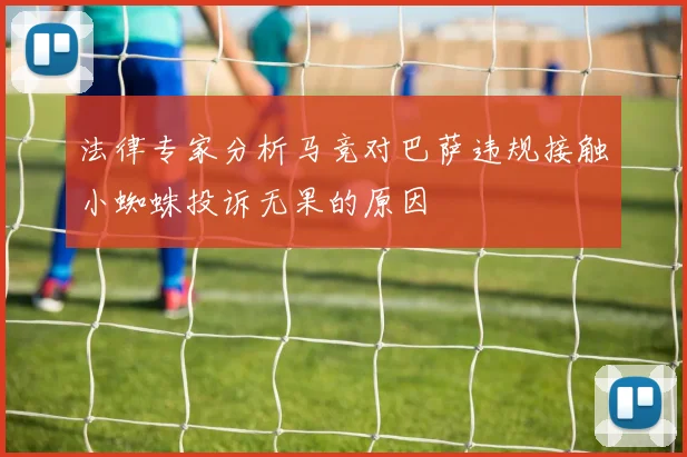法律专家分析马竞对巴萨违规接触小蜘蛛投诉无果的原因